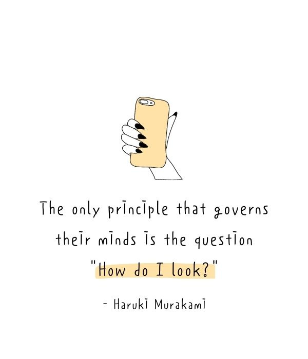   Das einzige Prinzip, das ihren Verstand beherrscht, ist die Frage"How do I look?"  - Haruki Murakami